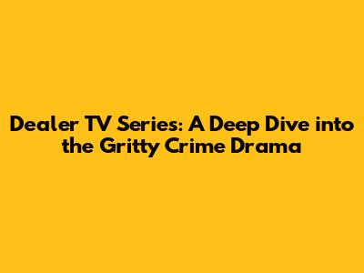 Dealer TV Series: A Deep Dive into the Gritty Crime Drama