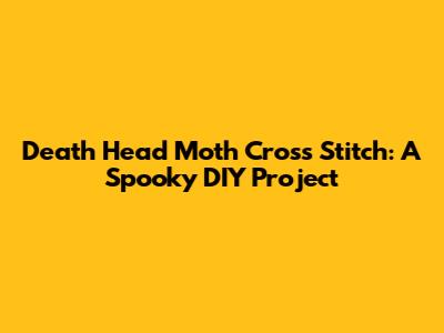 Death Head Moth Cross Stitch: A Spooky DIY Project
