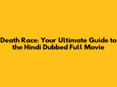 Death Race: Your Ultimate Guide to the Hindi Dubbed Full Movie