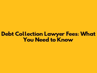Debt Collection Lawyer Fees: What You Need to Know