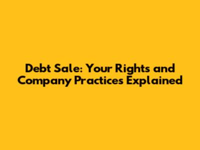 Debt Sale: Your Rights and Company Practices Explained