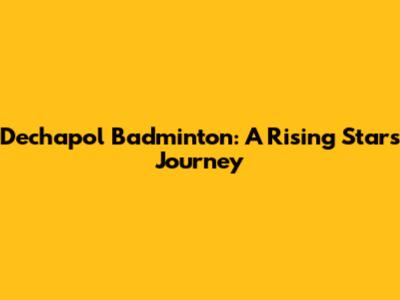 Dechapol Badminton: A Rising Star's Journey
