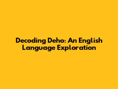 Decoding 'Deho': An English Language Exploration