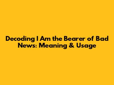 Decoding 'I Am the Bearer of Bad News': Meaning & Usage