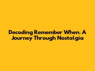 Decoding 'Remember When': A Journey Through Nostalgia