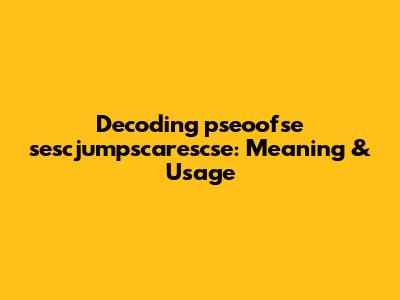Decoding 'pseoofse sescjumpscarescse': Meaning & Usage