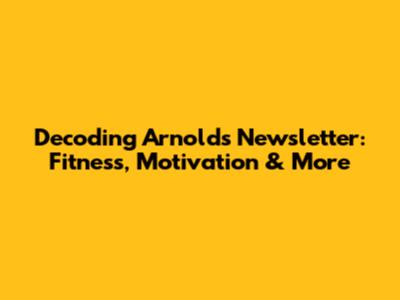 Decoding Arnold's Newsletter: Fitness, Motivation & More