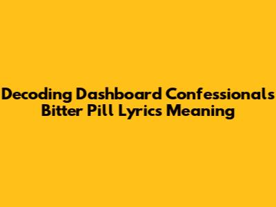 Decoding Dashboard Confessional's Bitter Pill Lyrics Meaning