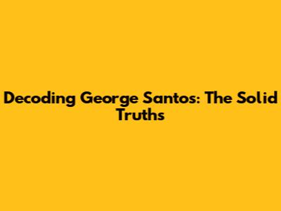 Decoding George Santos: The Solid Truths
