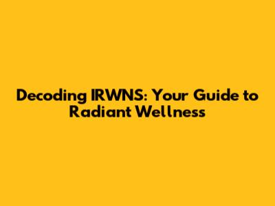 Decoding IRWNS: Your Guide to Radiant Wellness