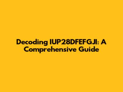 Decoding IUP28DFEFGJI: A Comprehensive Guide
