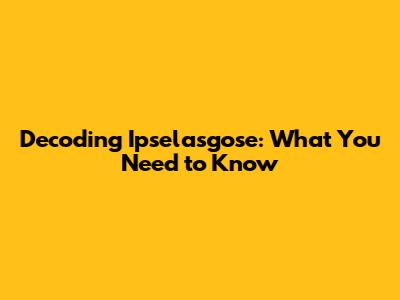Decoding Ipselasgose: What You Need to Know