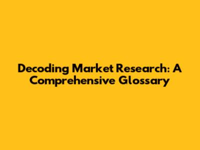 Decoding Market Research: A Comprehensive Glossary