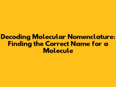 Decoding Molecular Nomenclature: Finding the Correct Name for a Molecule