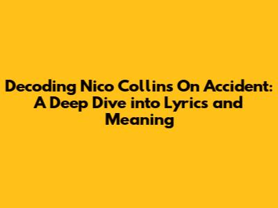 Decoding Nico Collins' 'On Accident': A Deep Dive into Lyrics and Meaning
