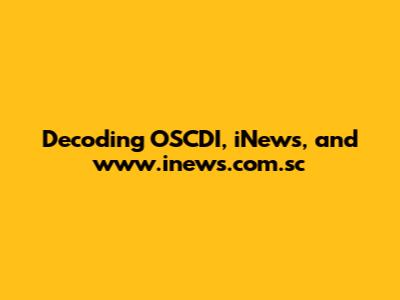 Decoding OSCDI, iNews, and www.inews.com.sc