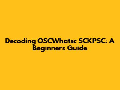 Decoding OSCWhatsc SCKPSC: A Beginner's Guide