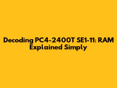 Decoding PC4-2400T SE1-11: RAM Explained Simply