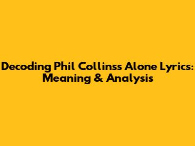 Decoding Phil Collins's "Alone" Lyrics: Meaning & Analysis