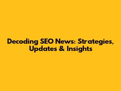 Decoding SEO News: Strategies, Updates & Insights
