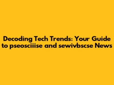 Decoding Tech Trends: Your Guide to pseosciiise and sewivbscse News
