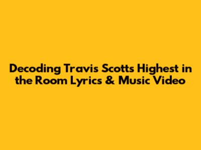 Decoding Travis Scott's 'Highest in the Room' Lyrics & Music Video