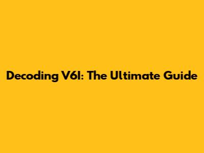 Decoding V6I: The Ultimate Guide
