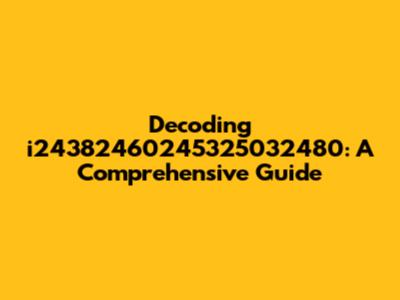 Decoding i24382460245325032480: A Comprehensive Guide