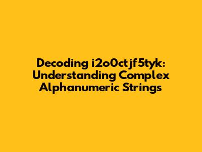 Decoding i2o0ctjf5tyk: Understanding Complex Alphanumeric Strings