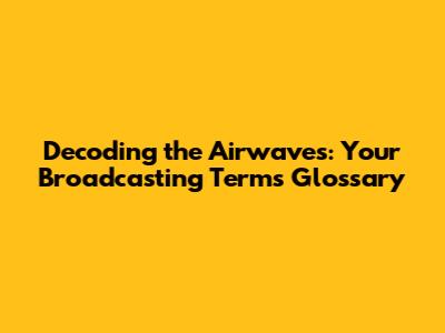 Decoding the Airwaves: Your Broadcasting Terms Glossary