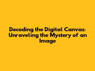 Decoding the Digital Canvas: Unraveling the Mystery of an Image