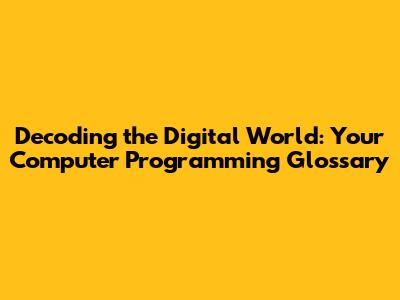 Decoding the Digital World: Your Computer Programming Glossary