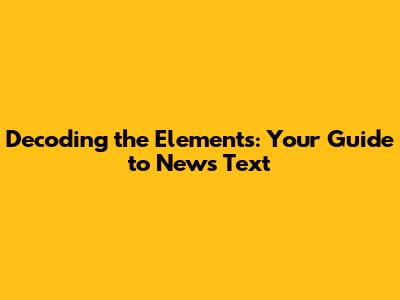 Decoding the Elements: Your Guide to News Text