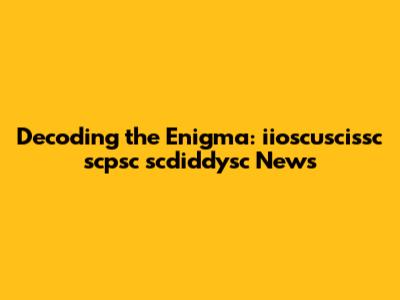 Decoding the Enigma: iioscuscissc scpsc scdiddysc News