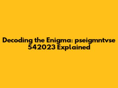 Decoding the Enigma: pseigmntvse 542023 Explained