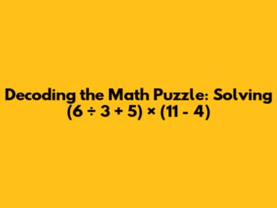Decoding the Math Puzzle: Solving (6 ÷ 3 + 5) × (11 - 4)