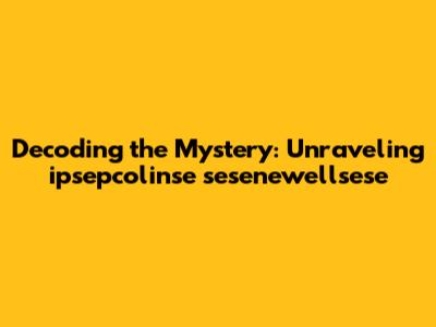 Decoding the Mystery: Unraveling "ipsepcolinse sesenewellsese"