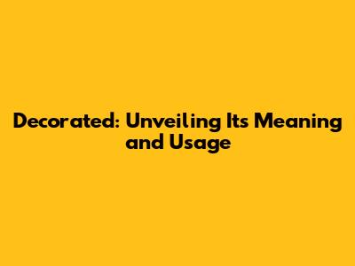 Decorated: Unveiling Its Meaning and Usage