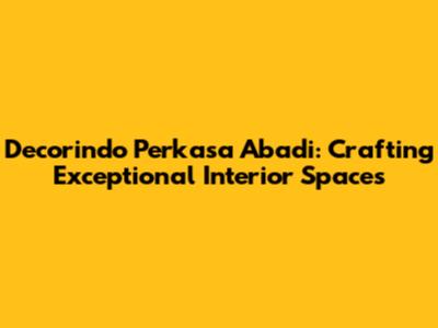 Decorindo Perkasa Abadi: Crafting Exceptional Interior Spaces