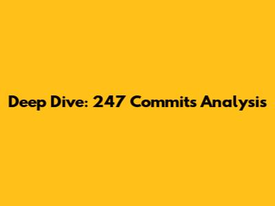 Deep Dive: 247 Commits Analysis
