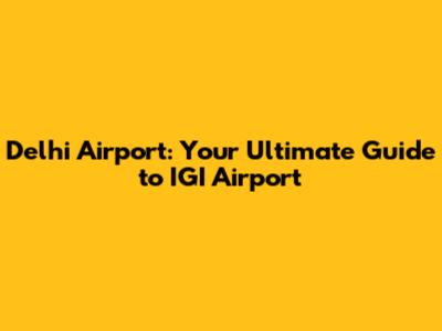 Delhi Airport: Your Ultimate Guide to IGI Airport