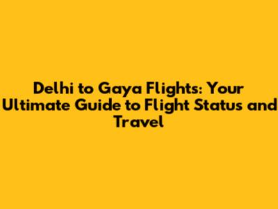Delhi to Gaya Flights: Your Ultimate Guide to Flight Status and Travel