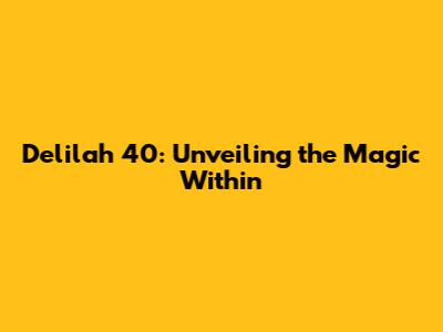 Delilah 40: Unveiling the Magic Within