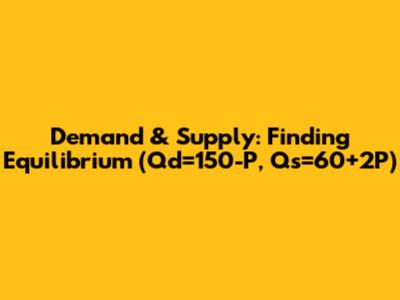 Demand & Supply: Finding Equilibrium (Qd=150-P, Qs=60+2P)