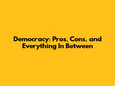 Democracy: Pros, Cons, and Everything In Between