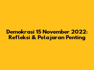 Demokrasi 15 November 2022: Refleksi & Pelajaran Penting