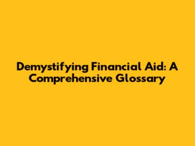 Demystifying Financial Aid: A Comprehensive Glossary