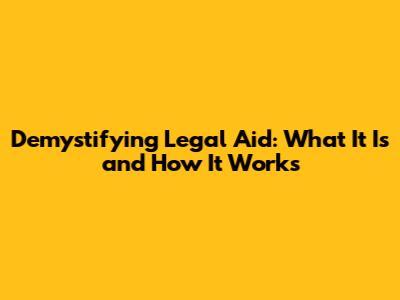 Demystifying Legal Aid: What It Is and How It Works
