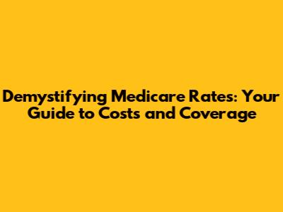 Demystifying Medicare Rates: Your Guide to Costs and Coverage
