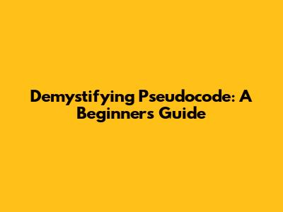 Demystifying Pseudocode: A Beginner's Guide